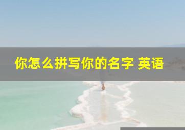 你怎么拼写你的名字 英语